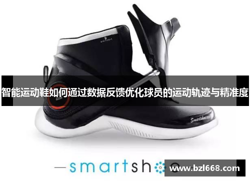 智能运动鞋如何通过数据反馈优化球员的运动轨迹与精准度